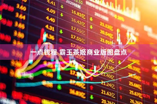 一点钱程 霸王茶姬商业版图盘点