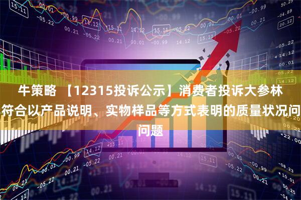 牛策略 【12315投诉公示】消费者投诉大参林不符合以产品说明、实物样品等方式表明的质量状况问题
