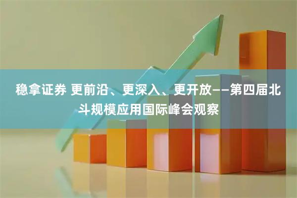 稳拿证券 更前沿、更深入、更开放——第四届北斗规模应用国际峰会观察