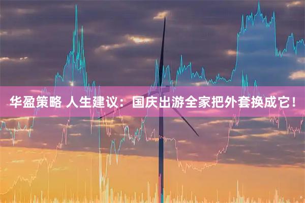 华盈策略 人生建议：国庆出游全家把外套换成它！