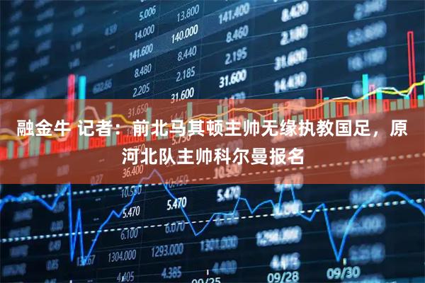 融金牛 记者：前北马其顿主帅无缘执教国足，原河北队主帅科尔曼报名