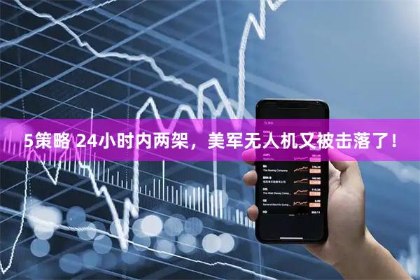 5策略 24小时内两架，美军无人机又被击落了！
