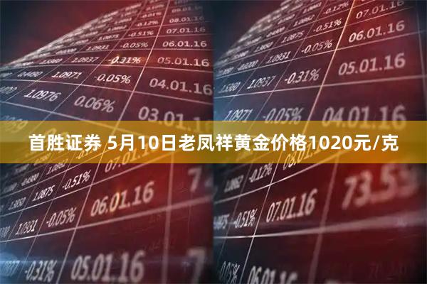 首胜证券 5月10日老凤祥黄金价格1020元/克