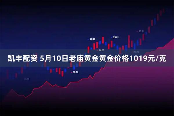 凯丰配资 5月10日老庙黄金黄金价格1019元/克