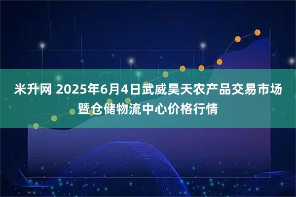 米升网 2025年6月4日武威昊天农产品交易市场暨仓储物流中心价格行情