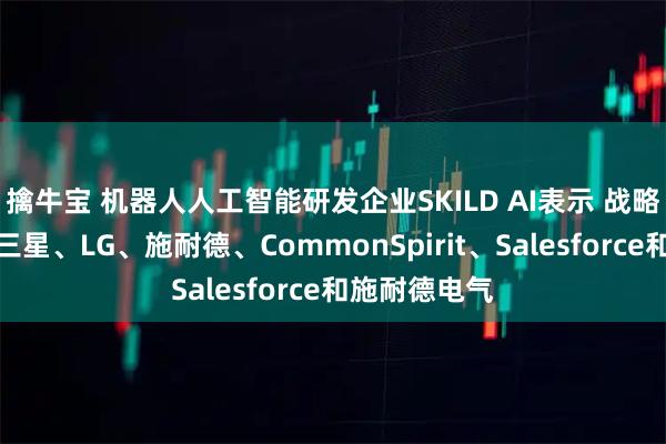 擒牛宝 机器人人工智能研发企业SKILD AI表示 战略投资者包括三星、LG、施耐德、CommonSpirit、Salesforce和施耐德电气