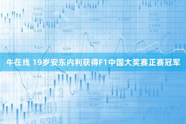 牛在线 19岁安东内利获得F1中国大奖赛正赛冠军